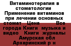 Витаминотерапия в стоматологии  Применение витаминов при лечении основных стомат › Цена ­ 257 - Все города Книги, музыка и видео » Книги, журналы   . Амурская обл.,Архаринский р-н